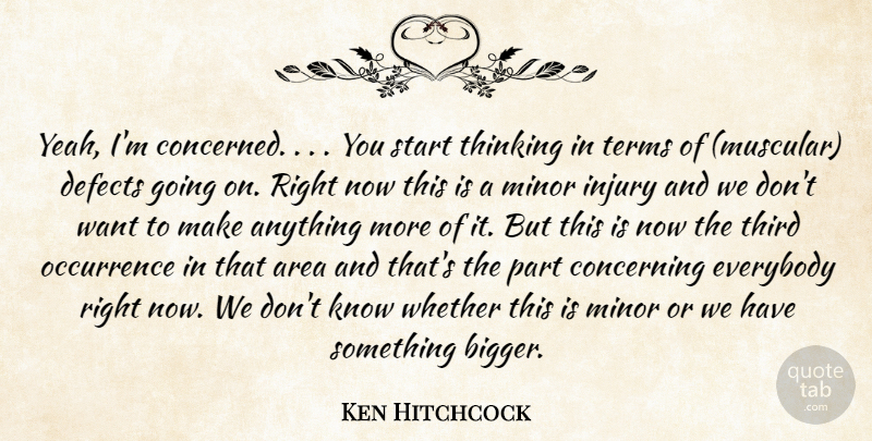 Ken Hitchcock Quote About Area, Concerning, Defects, Everybody, Injury: Yeah Im Concerned You Start...