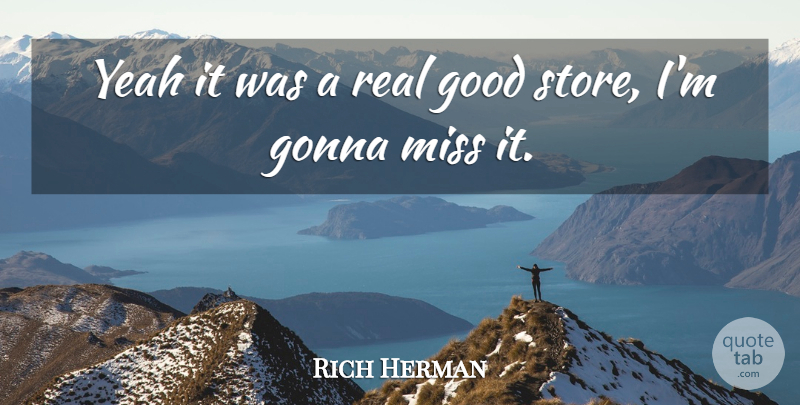 Rich Herman Quote About Gonna, Good, Miss, Yeah: Yeah It Was A Real...