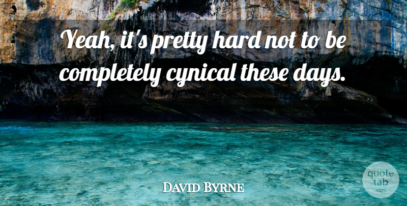 David Byrne Quote About Cynical, These Days, Yeah: Yeah Its Pretty Hard Not...