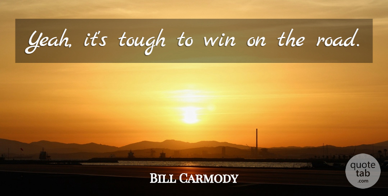 Bill Carmody Quote About Tough, Win: Yeah Its Tough To Win...