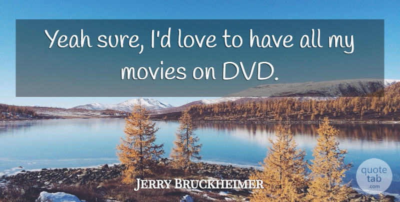 Jerry Bruckheimer Quote About Dvds, Yeah: Yeah Sure Id Love To...