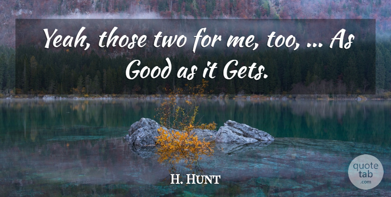 H. Hunt Quote About Good: Yeah Those Two For Me...