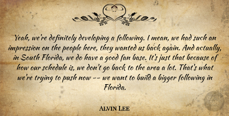 Alvin Lee Quote About Area, Bigger, Build, Definitely, Developing: Yeah Were Definitely Developing A...