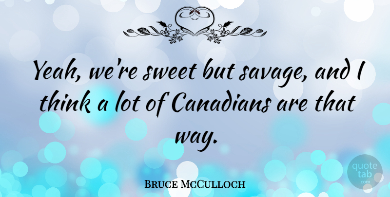Bruce McCulloch Quote About Sweet, Thinking, Way: Yeah Were Sweet But Savage...