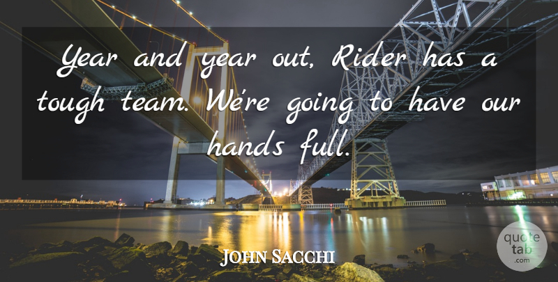 John Sacchi Quote About Hands, Rider, Tough, Year: Year And Year Out Rider...