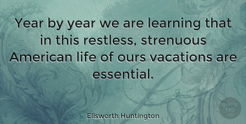 Ellsworth Huntington Quote About Vacation, Years, Essentials: Year By Year We Are...