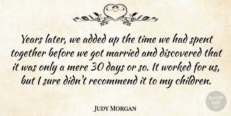Judy Morgan Quote About Added, Days, Discovered, Married, Mere: Years Later We Added Up...