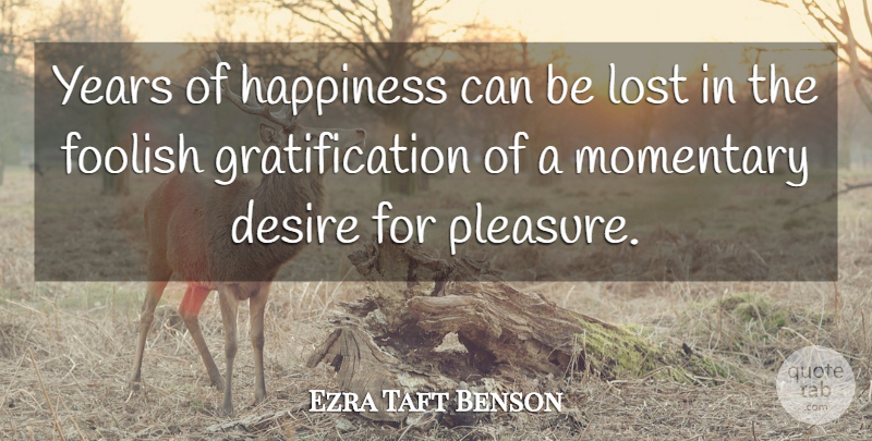 Ezra Taft Benson Quote About Years, Desire, Foolish: Years Of Happiness Can Be...
