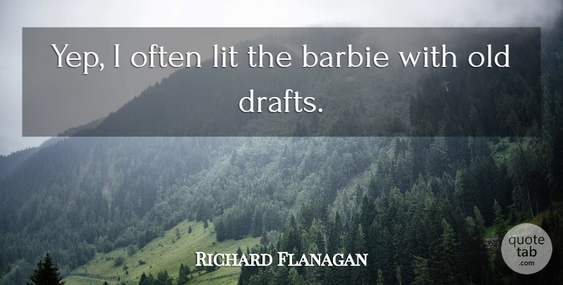 Richard Flanagan Quote About undefined: Yep I Often Lit The...
