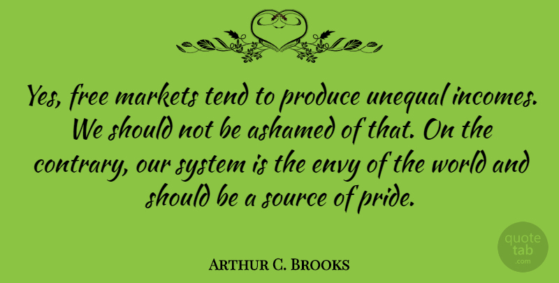 Arthur C. Brooks Quote About Pride, Envy, Income: Yes Free Markets Tend To...