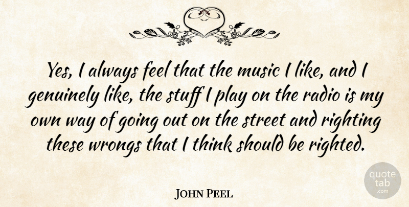 John Peel Quote About Genuinely, Music, Radio, Street, Stuff: Yes I Always Feel That...