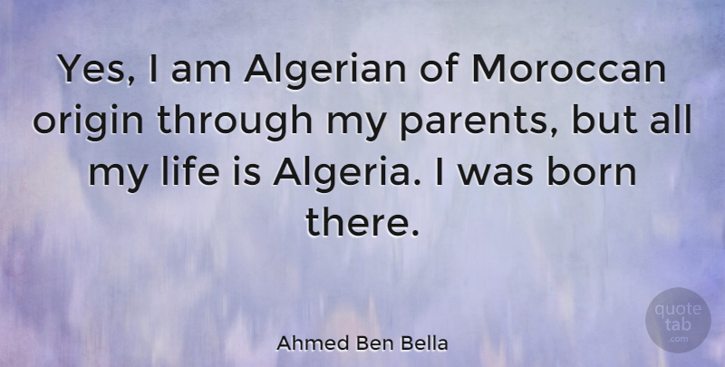Ahmed Ben Bella Quote About Parent, Algeria, Life Is: Yes I Am Algerian Of...