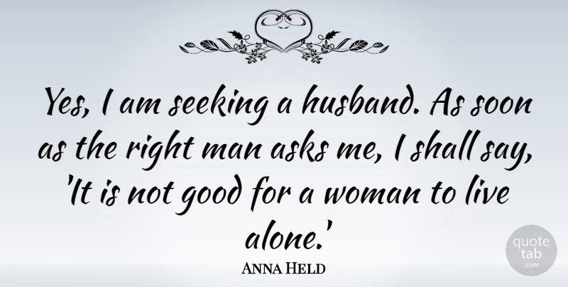 Anna Held Quote About Alone, Asks, Good, Man, Marriage: Yes I Am Seeking A...