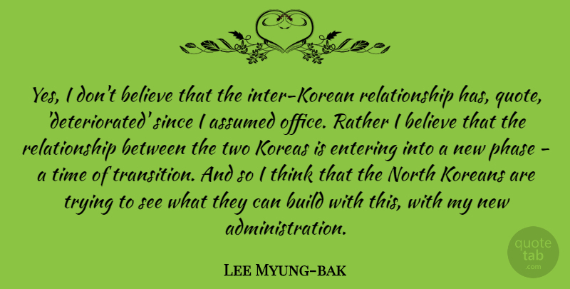 Lee Myung-bak Quote About Assumed, Believe, Build, Entering, Koreans: Yes I Dont Believe That...
