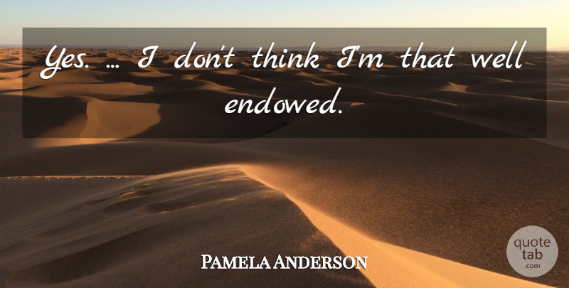 Pamela Anderson Quote About undefined: Yes I Dont Think Im...