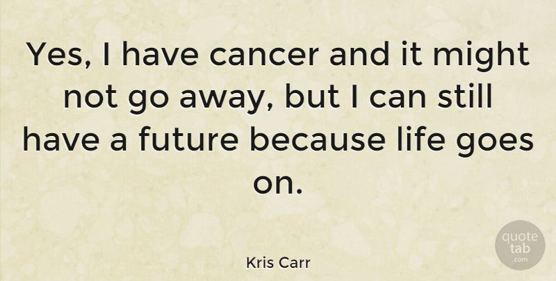 Kris Carr Quote About Cancer, Going Away, Goes On: Yes I Have Cancer And...