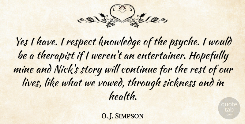 O. J. Simpson Quote About Continue, Hopefully, Knowledge, Mine, Respect: Yes I Have I Respect...