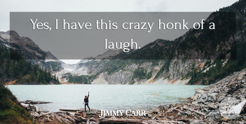 Jimmy Carr Quote About Crazy, Laughing: Yes I Have This Crazy...
