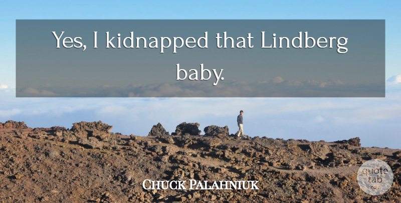 Chuck Palahniuk Quote About Baby, Kidnapped: Yes I Kidnapped That Lindberg...