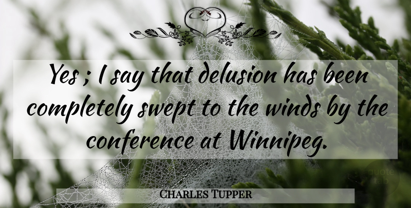 Charles Tupper Quote About Conference, Delusion, Swept, Winds, Yes: Yes I Say That Delusion...