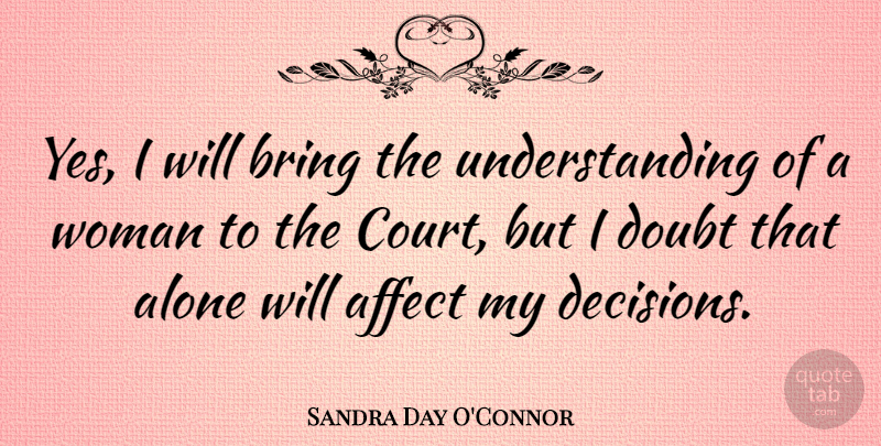 Sandra Day O'Connor Quote About Decision, Understanding, Doubt: Yes I Will Bring The...