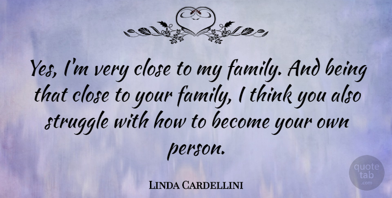 Linda Cardellini Quote About Struggle, Thinking, My Family: Yes Im Very Close To...