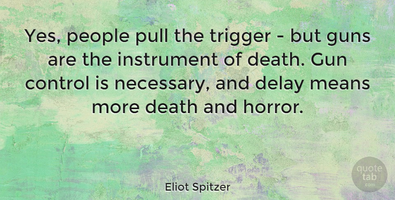 Eliot Spitzer Quote About Mean, Gun, People: Yes People Pull The Trigger...