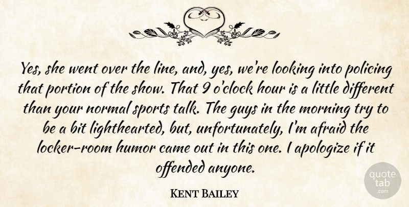 Kent Bailey Quote About Afraid, Apologize, Bit, Came, Guys: Yes She Went Over The...