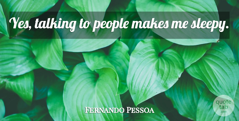 Fernando Pessoa Quote About Talking, People, Sleepy: Yes Talking To People Makes...