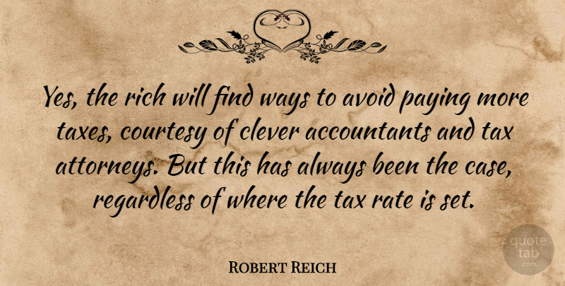 Robert Reich Quote About Avoid, Courtesy, Paying, Rate, Regardless: Yes The Rich Will Find...