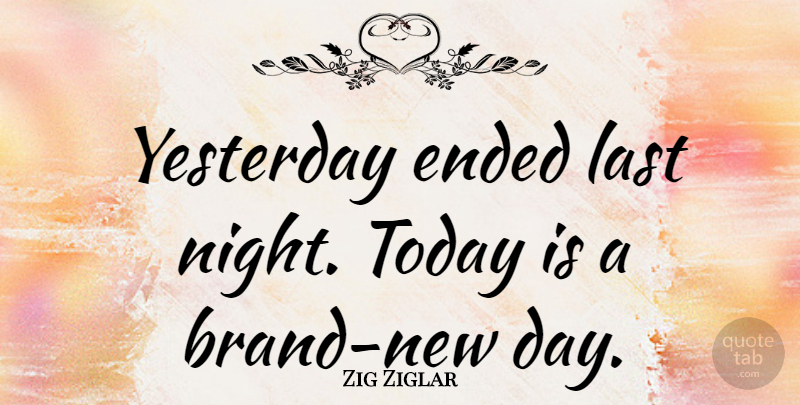 Zig Ziglar Quote About Ended, Last: Yesterday Ended Last Night Today...
