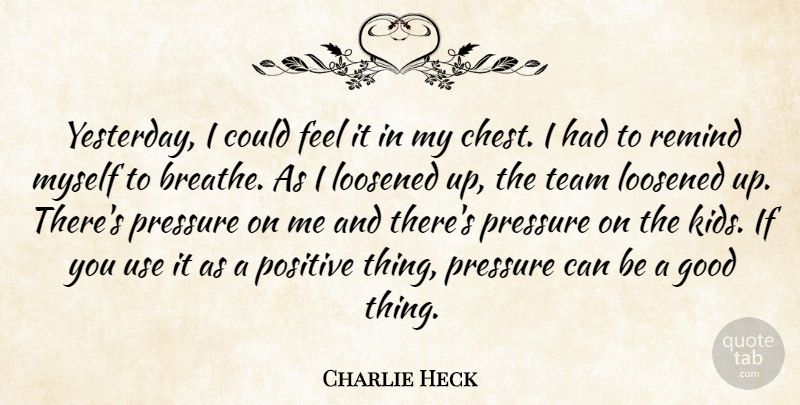 Charlie Heck Quote About Good, Positive, Pressure, Remind, Team: Yesterday I Could Feel It...
