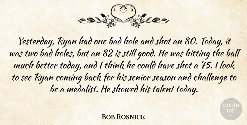 Bob Rosnick Quote About Bad, Ball, Challenge, Coming, Hitting: Yesterday Ryan Had One Bad...