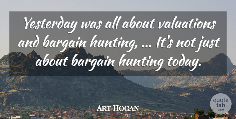Art Hogan Quote About Bargain, Hunting, Yesterday: Yesterday Was All About Valuations...