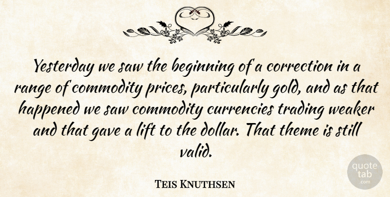 Teis Knuthsen Quote About Beginning, Commodity, Correction, Gave, Happened: Yesterday We Saw The Beginning...