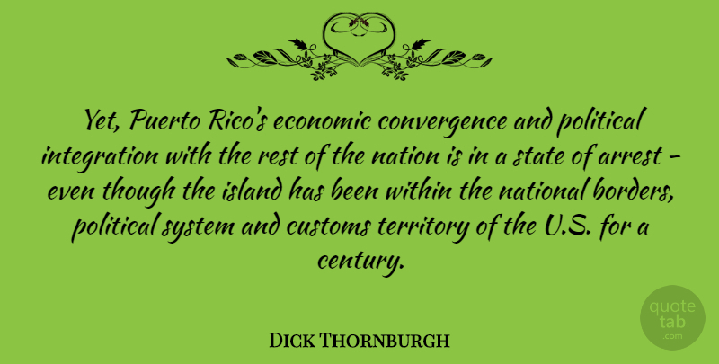 Dick Thornburgh Quote About Arrest, Customs, Island, Nation, National: Yet Puerto Ricos Economic Convergence...