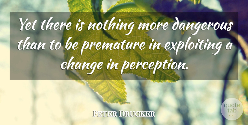 Peter Drucker Quote About Perception, Fragility, Dangerous: Yet There Is Nothing More...