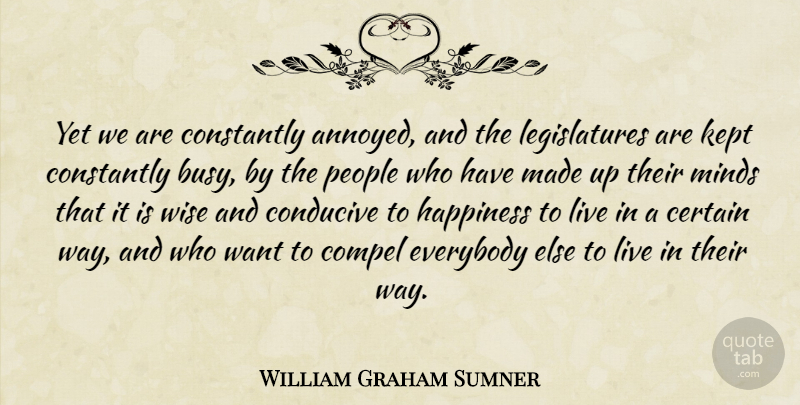 William Graham Sumner Quote About Wise, People, Annoyed: Yet We Are Constantly Annoyed...