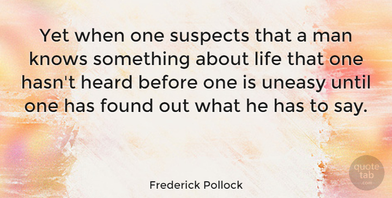 Frederick Pollock Quote About Knows, Life, Man, Suspects, Uneasy: Yet When One Suspects That...