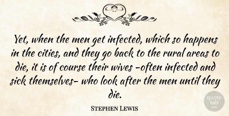 Stephen Lewis Quote About Areas, Course, Happens, Infected, Men: Yet When The Men Get...