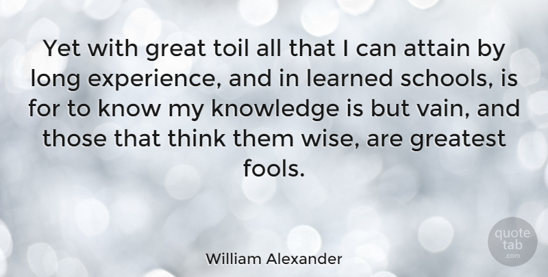 William Alexander Quote About Attain, Great, Greatest, Knowledge, Learned: Yet With Great Toil All...