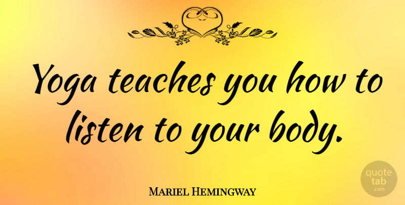 Mariel Hemingway Quote About Yoga, Body, Teach: Yoga Teaches You How To...