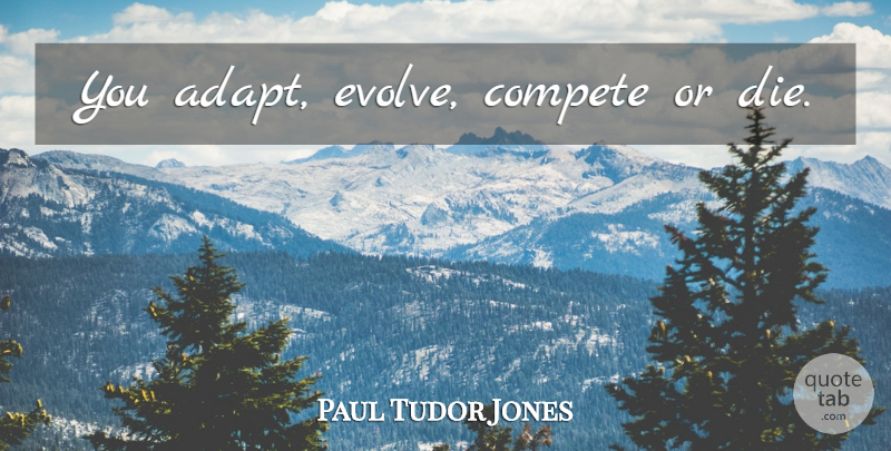 Paul Tudor Jones Quote About Evolve, Dies: You Adapt Evolve Compete Or...