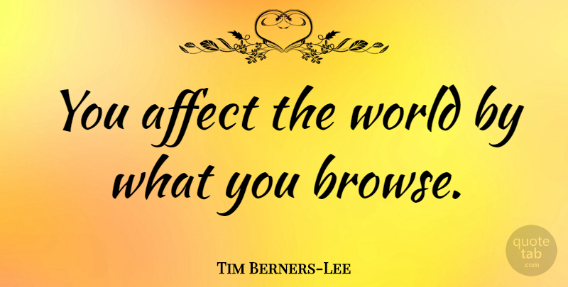 Tim Berners-Lee Quote About Technology, World, Old Technology: You Affect The World By...