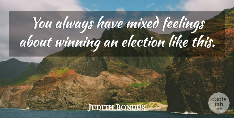 Judith Bondus Quote About Election, Feelings, Mixed, Winning: You Always Have Mixed Feelings...