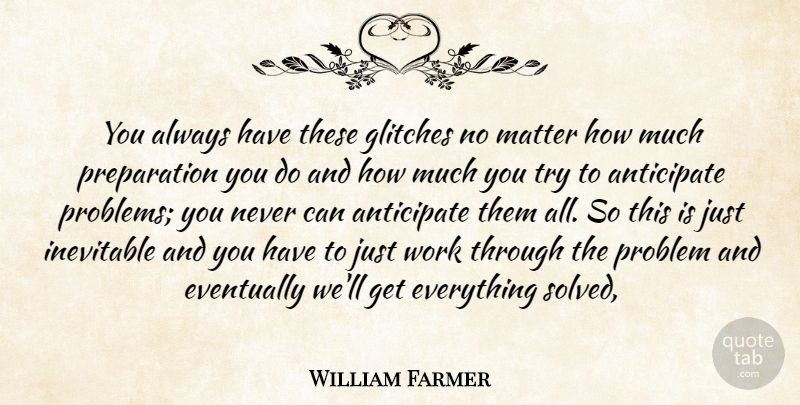 William Farmer Quote About Anticipate, Eventually, Inevitable, Matter, Problem: You Always Have These Glitches...