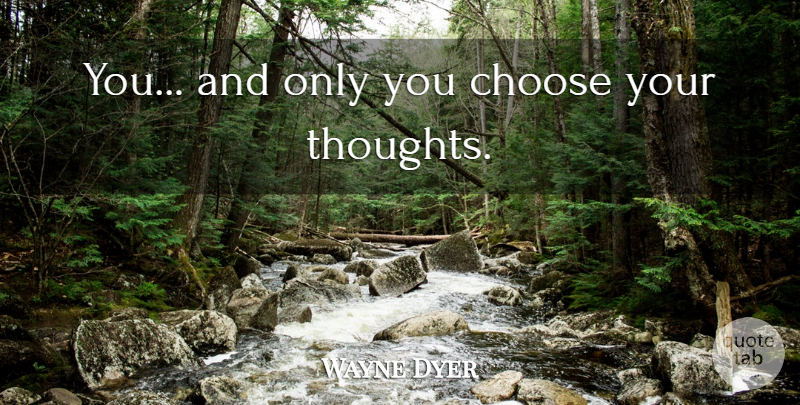 Wayne Dyer Quote About Self Esteem, Self Confidence, You Choose: You And Only You Choose...
