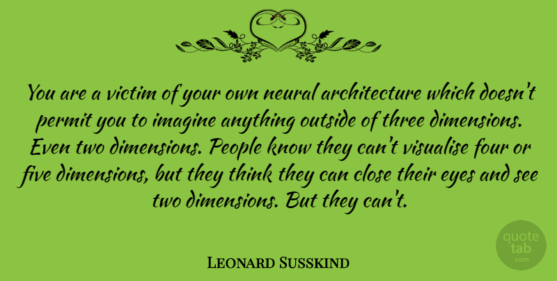 Leonard Susskind Quote About Architecture, Close, Five, Four, Imagine: You Are A Victim Of...