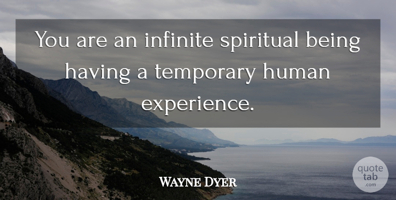 Wayne Dyer Quote About Spiritual, Infinite, Human Experience: You Are An Infinite Spiritual...