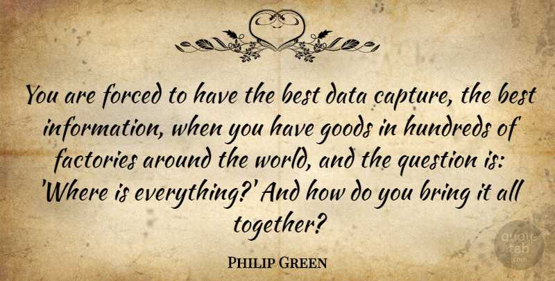 Philip Green Quote About Best, Bring, Data, Factories, Forced: You Are Forced To Have...
